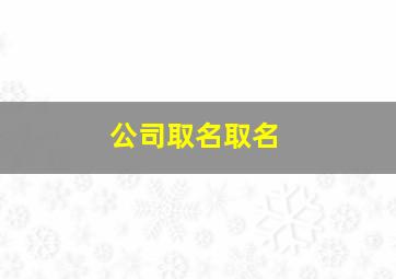 公司取名取名,公司起名如何取名