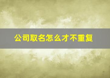 公司取名怎么才不重复,给公司起个名字