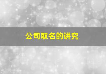 公司取名的讲究,公司取名讲究五行吗?