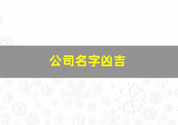 公司名字凶吉,公司名字吉凶测试查询