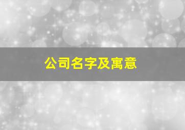 公司名字及寓意,公司名字寓意好有内涵的汉字