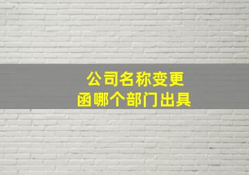 公司名称变更函哪个部门出具