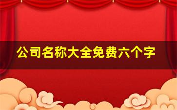 公司名称大全免费六个字,集团名字大全