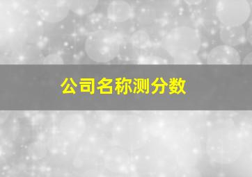 公司名称测分数,公司名称测分免费