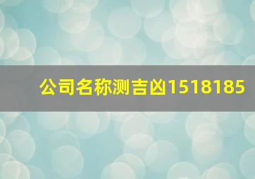 公司名称测吉凶1518185,公司名称测吉凶最准卜易