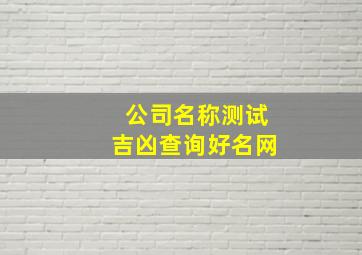 公司名称测试吉凶查询好名网,公司名字测试吉凶查询