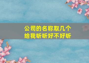 公司的名称取几个给我听听好不好听,公司的名称大全