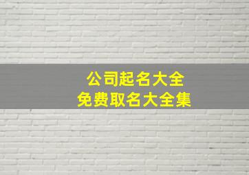 公司起名大全免费取名大全集,公司取名大全免费取名