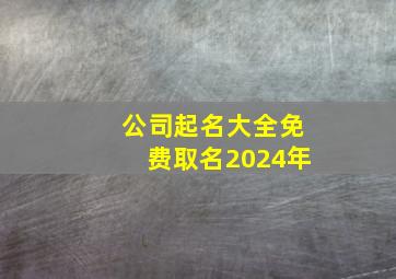 公司起名大全免费取名2024年