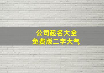 公司起名大全免费版二字大气,公司起名字大全免费两字