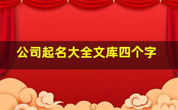 公司起名大全文库四个字,公司起名四个字常用四字公司名字