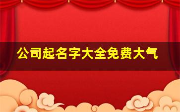 公司起名字大全免费大气,公司起名字大全免费简单