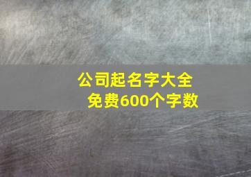 公司起名字大全免费600个字数,公司起名字2024