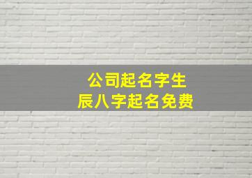 公司起名字生辰八字起名免费,周易起名网唯一官网免费