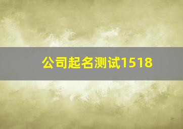 公司起名测试1518,公司起名测试免费吉凶