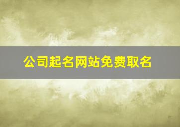 公司起名网站免费取名,公司免费起名网官网