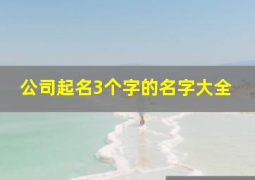 公司起名3个字的名字大全,公司3个字起名字大全免费