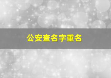 公安查名字重名,公安查名字重名查询系统