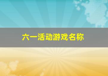 六一活动游戏名称,六一游艺活动项目有哪些