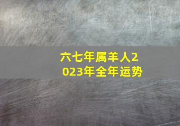 六七年属羊人2023年全年运势,1967年属羊女2023年运势及运程需求留意什么