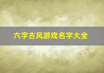 六字古风游戏名字大全,古风六个字游戏名