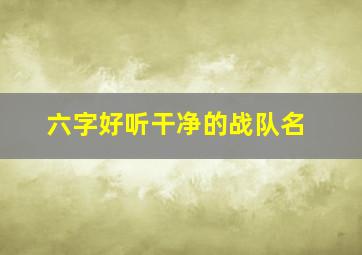 六字好听干净的战队名,6字简单干净战队名字