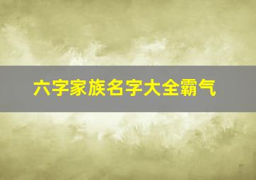 六字家族名字大全霸气,六字家族名字大全霸气男