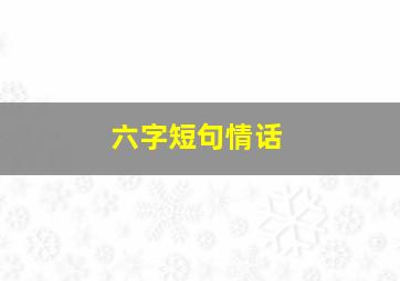 六字短句情话,六字情话 唯美句子