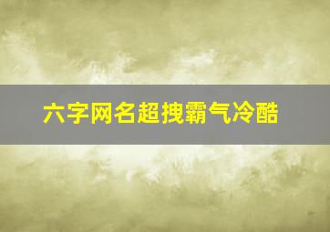 六字网名超拽霸气冷酷,霸气带古风六字网名