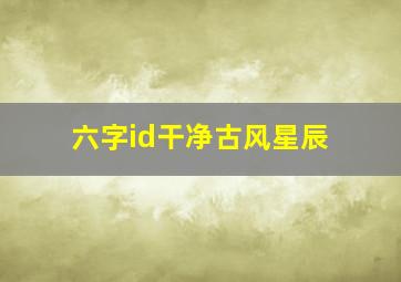 六字id干净古风星辰,六字id古风有寓意