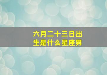 六月二十三日出生是什么星座男,六月二十三日出生是什么星座男孩