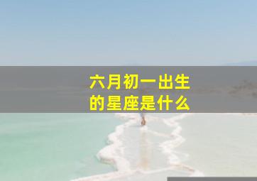 六月初一出生的星座是什么