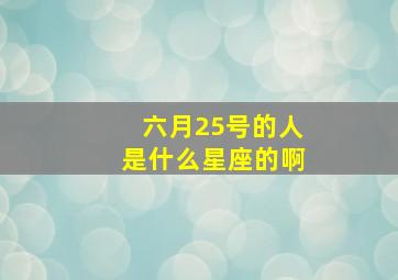 六月25号的人是什么星座的啊,六月25日是什么星座的阳历