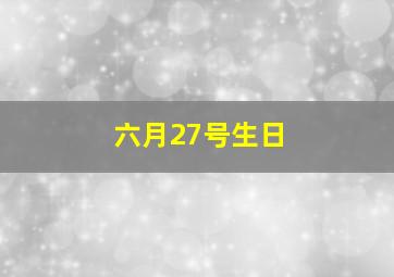 六月27号生日,生日是农历2004年6月27日的人是什么星座