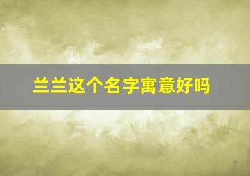 兰兰这个名字寓意好吗,兰兰这名字象征什么