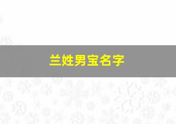 兰姓男宝名字,兰姓男宝宝名字