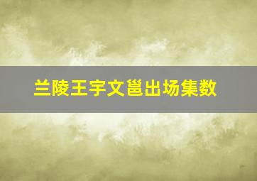 兰陵王宇文邕出场集数,兰陵王演员表