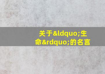 关于“生命”的名言,关于生命的名言警句有哪些