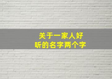 关于一家人好听的名字两个字,一家人取什么名字