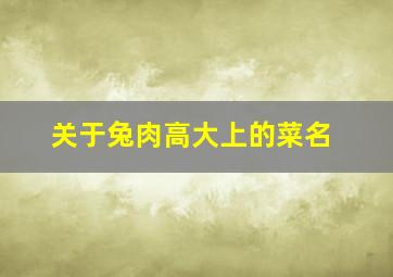 关于兔肉高大上的菜名,兔肉菜谱名字