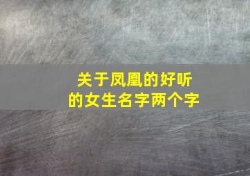 关于凤凰的好听的女生名字两个字,关于凤凰的好听的女生名字两个字大全