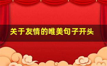 关于友情的唯美句子开头,开头优美句子摘抄万能初中