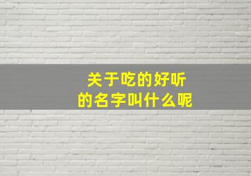 关于吃的好听的名字叫什么呢,吃的合集名字