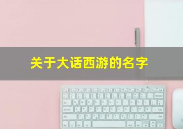 关于大话西游的名字,关于大话西游的名字大全