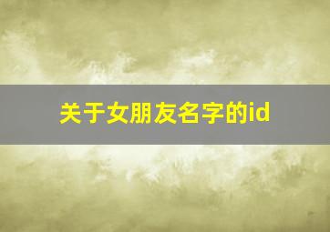 关于女朋友名字的id,关于女朋友名字的个性签名