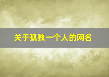 关于孤独一个人的网名,表达一个人孤独的网名