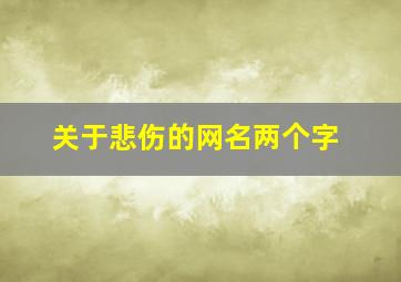 关于悲伤的网名两个字,伤感昵称2个字伤感二字昵称