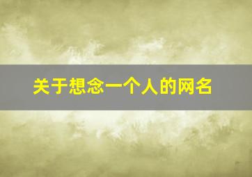 关于想念一个人的网名,关于想念一个人的网名女生