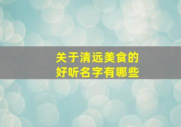 关于清远美食的好听名字有哪些