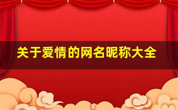 关于爱情的网名昵称大全,爱情有关网名